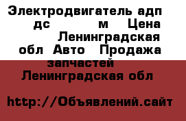 Электродвигатель адп -1262; дс-10 -1500-м. › Цена ­ 1 000 - Ленинградская обл. Авто » Продажа запчастей   . Ленинградская обл.